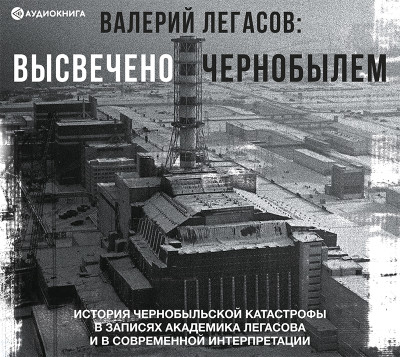 Валерий Легасов: Высвечено Чернобылем - Легасов Валерий аудиокниги 📗книги бесплатные в хорошем качестве  🔥 слушать онлайн без регистрации