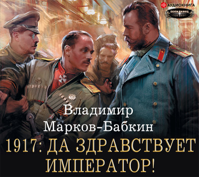 1917: Да здравствует Император! - Марков-Бабкин Владимир аудиокниги 📗книги бесплатные в хорошем качестве  🔥 слушать онлайн без регистрации
