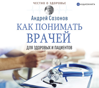 Как понимать врачей: для здоровых и пациентов - Сазонов Андрей аудиокниги 📗книги бесплатные в хорошем качестве  🔥 слушать онлайн без регистрации