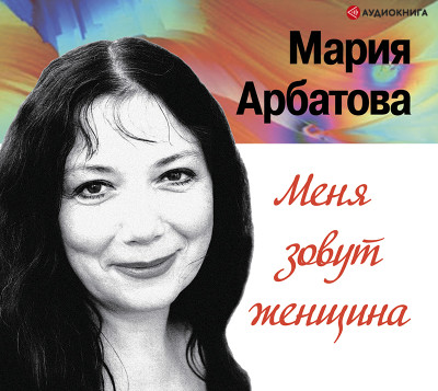 Меня зовут женщина - Арбатова Мария аудиокниги 📗книги бесплатные в хорошем качестве  🔥 слушать онлайн без регистрации