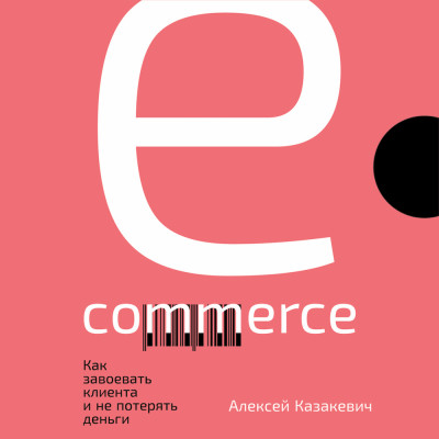 E-commerce: Как завоевать клиента и не потерять деньги - Казакевич Алексей аудиокниги 📗книги бесплатные в хорошем качестве  🔥 слушать онлайн без регистрации