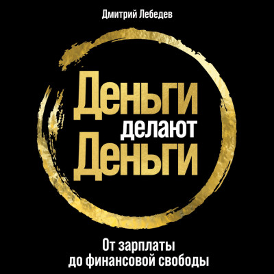 Деньги делают деньги: От зарплаты до финансовой свободы - Лебедев Дмитрий аудиокниги 📗книги бесплатные в хорошем качестве  🔥 слушать онлайн без регистрации