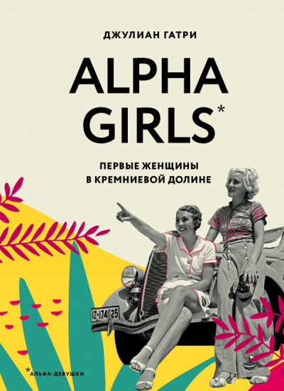Alpha Girls. Первые женщины в Кремниевой долине - Джулиан Гатри аудиокниги 📗книги бесплатные в хорошем качестве  🔥 слушать онлайн без регистрации
