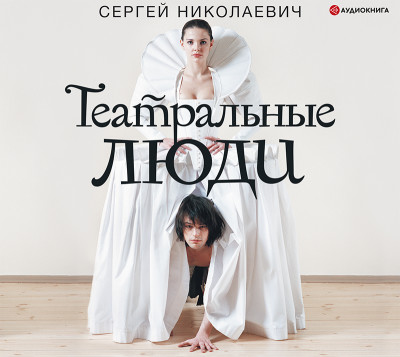 Театральные люди - Николаевич Сергей аудиокниги 📗книги бесплатные в хорошем качестве  🔥 слушать онлайн без регистрации