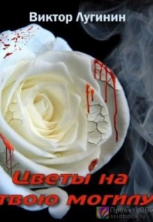 Цветы на твою могилу - Виктор Лугинин аудиокниги 📗книги бесплатные в хорошем качестве  🔥 слушать онлайн без регистрации